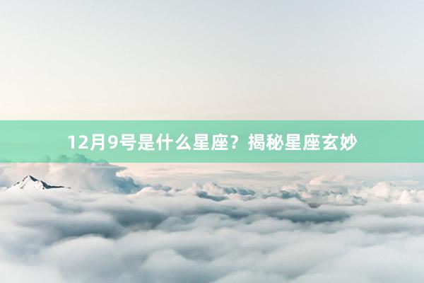 12月9号是什么星座？揭秘星座玄妙