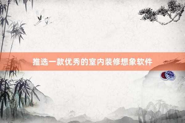 推选一款优秀的室内装修想象软件