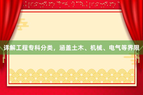详解工程专科分类，涵盖土木、机械、电气等界限