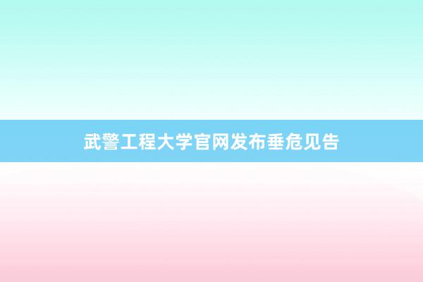 武警工程大学官网发布垂危见告